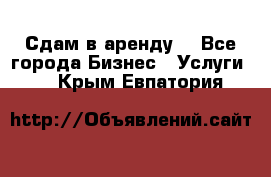 Сдам в аренду  - Все города Бизнес » Услуги   . Крым,Евпатория